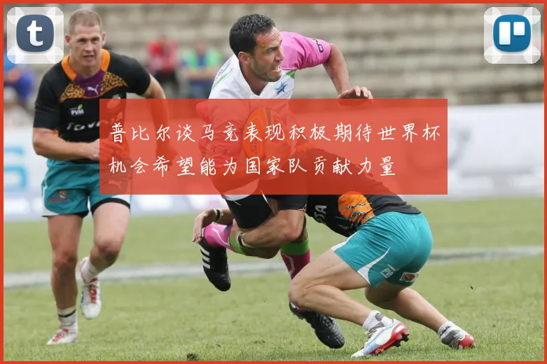普比尔谈马竞表现积极期待世界杯机会希望能为国家队贡献力量