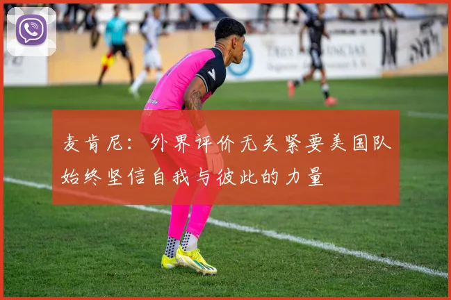 麦肯尼：外界评价无关紧要美国队始终坚信自我与彼此的力量