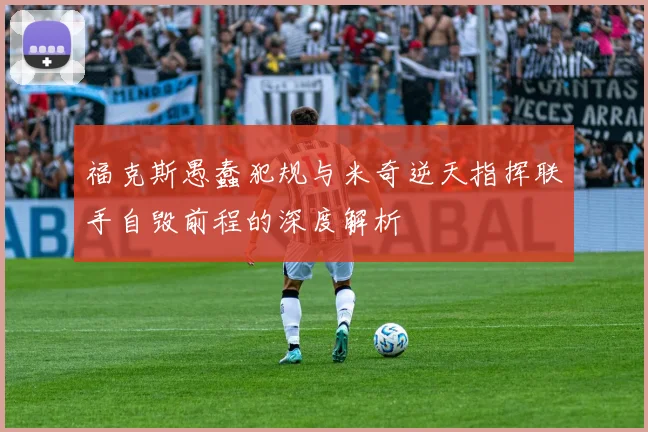 福克斯愚蠢犯规与米奇逆天指挥联手自毁前程的深度解析