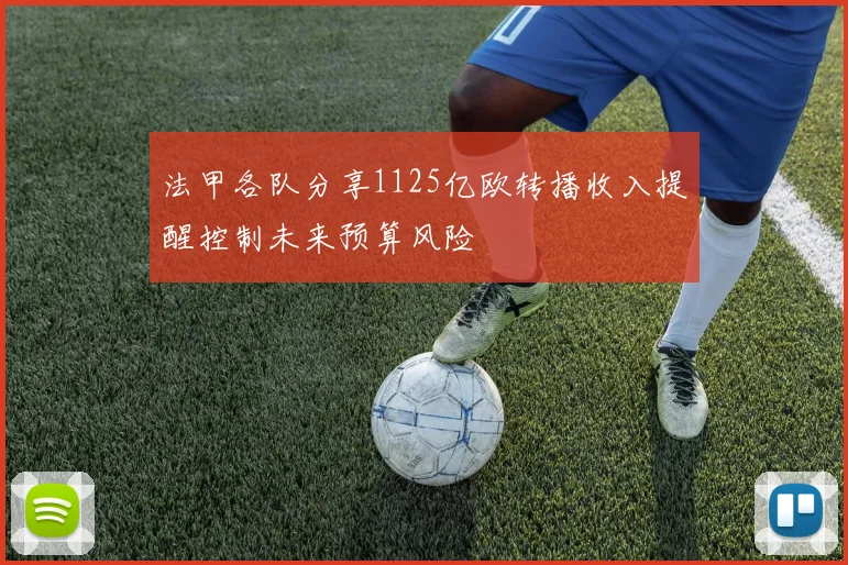 法甲各队分享1125亿欧转播收入提醒控制未来预算风险