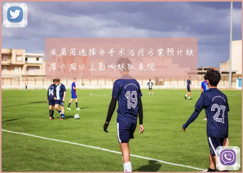 浓眉若选择非手术治疗方案预计缺席六周以上影响球队表现