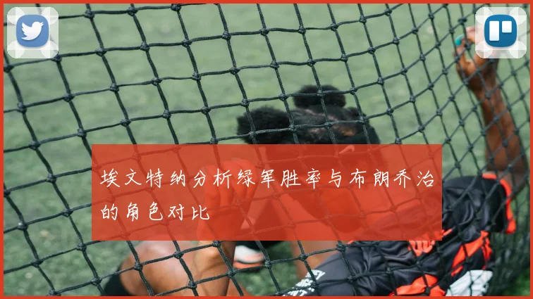 埃文特纳分析绿军胜率与布朗乔治的角色对比