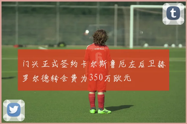 门兴正式签约卡尔斯鲁厄左后卫赫罗尔德转会费为350万欧元