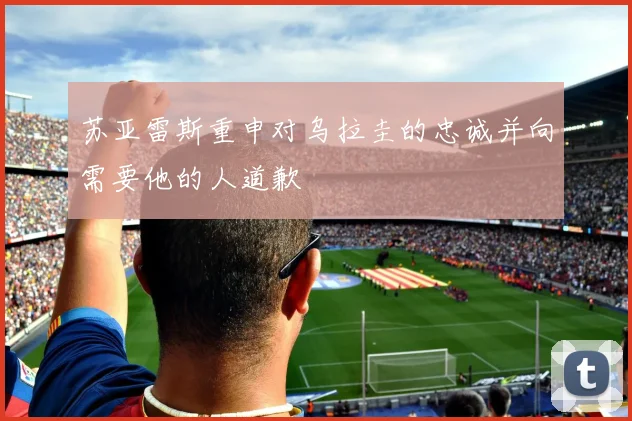 苏亚雷斯重申对乌拉圭的忠诚并向需要他的人道歉