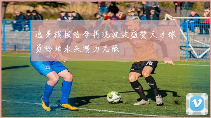 选秀模板哈登再现波波盛赞天才球员哈珀未来潜力无限