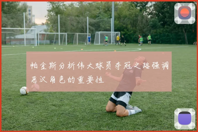 帕金斯分析伟大球员夺冠之路强调恶汉角色的重要性