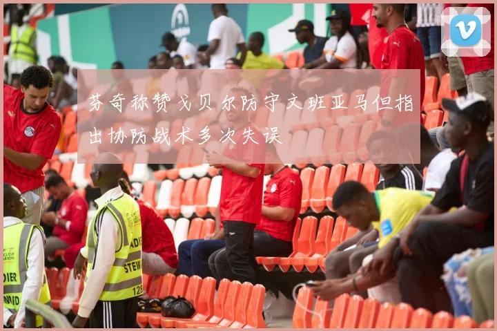 芬奇称赞戈贝尔防守文班亚马但指出协防战术多次失误