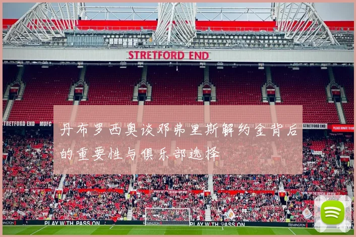 丹布罗西奥谈邓弗里斯解约金背后的重要性与俱乐部选择